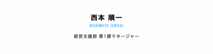 西本 順一 nishimoto junichi 経営支援部 第1課マネージャー